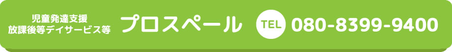 児童発達支援 放課後等デイサービス等 プロスペール TEL 080-8399-9400